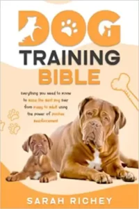 Dog Training Bible: Everything You Need to Know to Raise the Best Dog Ever from Puppy to Adult by Sarah Richey